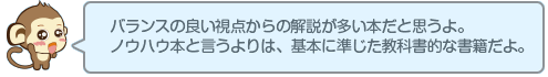 バランスの良い視点からの解説が多い本だと思うよ。ノウハウ本と言うよりは、基本に準じた教科書的な書籍だよ。