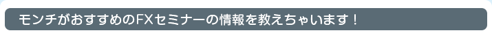 モンチがおすすめのFXセミナーの情報を教えちゃいます！