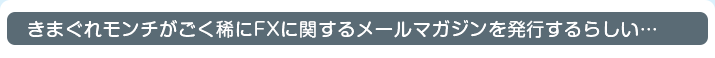 きまぐれモンチがごく稀にFXに関するメールマガジンを発行するらしい…