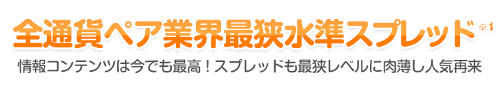 全通貨ペア業界最狭水準スプレッド - 情報コンテンツは今でも最高！スプレッドも最狭レベルに肉薄し人気再来