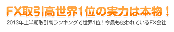 FX取引高世界1位の実力は本物！ - 2013年上半期取引高ランキングで世界1位！今最も使われているFX会社