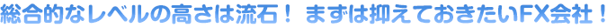 総合的なレベルの高さは流石！ まずは抑えておきたいFX会社！