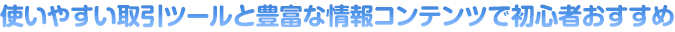 使いやすい取引ツールと豊富な情報コンテンツで初心者おすすめ