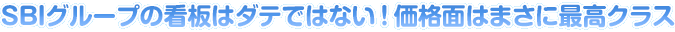 SBIグループの看板はダテではない！価格面はまさに最高クラス