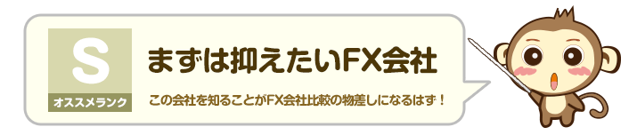オススメランク S - まずは抑えたいFX会社：この会社を知ることがFX会社比較の物差しになるはず！