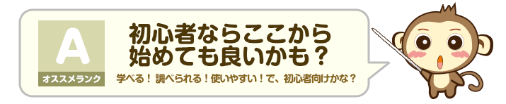 オススメランク A - 初心者ならここから始めても良いかも？：学べる！ 調べられる！使いやすい！で、初心者向けかな？