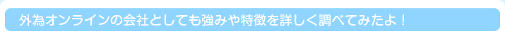 外為オンラインの会社としても強みや特徴を詳しく調べてみたよ！