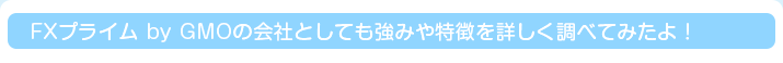 FXプライム by GMOの会社としても強みや特徴を詳しく調べてみたよ！