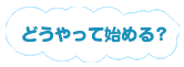 どうやって始めるの？