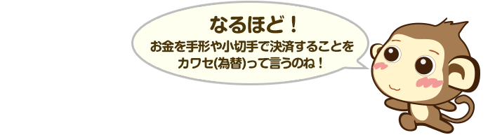 なるほど！お金を手形や小切手で決済することをカワセ(為替)って言うのね！