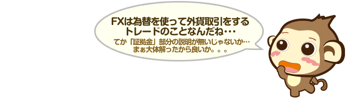 FXは為替を使って外貨取引をするトレードのことなんだね･･･てか「証拠金」部分の説明が無いじゃないか…まぁ大体解ったから良いか。。。