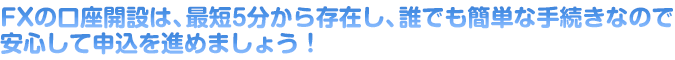 FXの口座開設は、最短5分から存在し、誰でも簡単な手続きなので安心して申込を進めましょう！