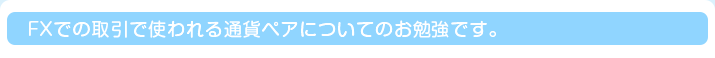 FXでの取引で使われる通貨ペアについてのお勉強です。