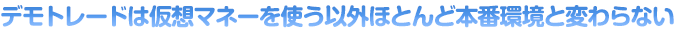 デモトレードは仮想マネーを使う以外ほとんど本番環境と変わらない