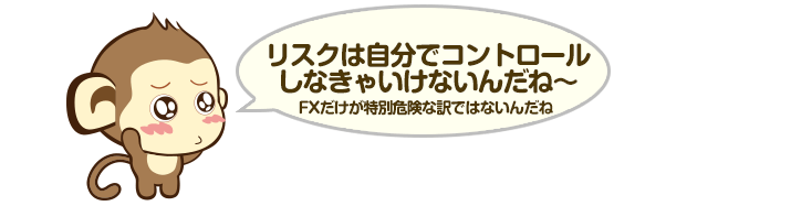 リスクは自分でコントロールしなきゃいけないんだね～ - FXだけが特別危険な訳ではないんだね