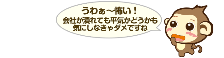 うわぁ～怖い！会社が潰れても平気かどうか気にしなきゃダメですね