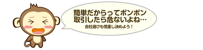 簡単だからってポンポン取引したら危ないよね…
