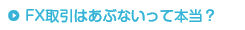 FX取引はあぶないって本当？