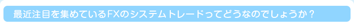 最近注目を集めているFXのシステムトレードってどうなのでしょうか？