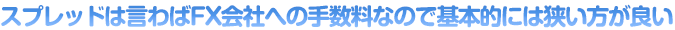 スプレッドは言わばFX会社への手数料なので基本的には狭い方が良い