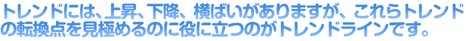 トレンドには、上昇、下降、横ばいがありますが、これらトレンドの転換点を見極めるのに役に立つのがトレンドラインです。
