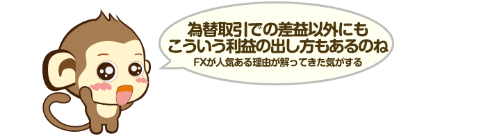 為替取引での差益以外にもこういう利益の出し方もあるのね。FXが人気ある理由が解ってきた気がする