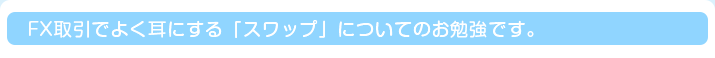 FX取引でよく耳にする「スワップ」についてのお勉強です。