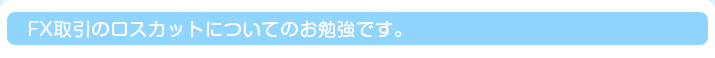 FX取引のロスカットについてのお勉強です。