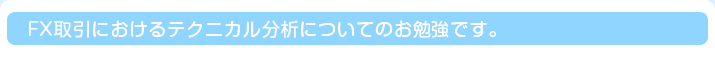 FX取引におけるテクニカル分析についてのお勉強です。