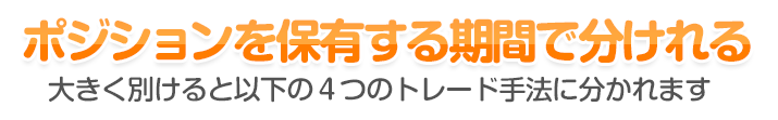 ポジションを保有する期間で分けれる - 大きく別けるとスキャルピング／デイトレード／スイングトレード／ポジショントレードの４つのトレード手法に分かれます