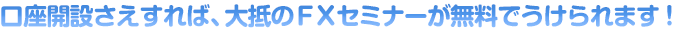 口座開設さえすれば、大抵のＦＸセミナーが無料でうけられます！