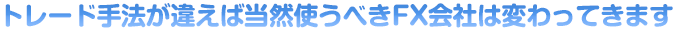 トレード手法が違えば当然使うべきFX会社は変わってきます