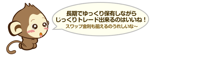 長期でゆっくり保有しながらじっくりトレード出来るのはいいね！スワップ金利も狙えるのうれしいな～