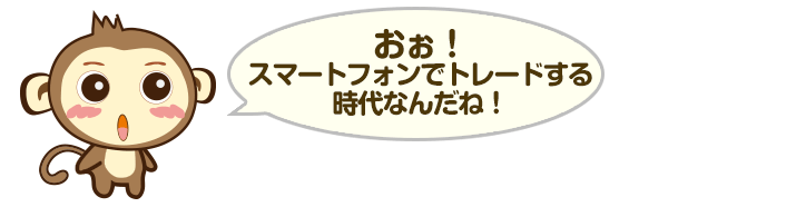 おぉ！スマートフォンでトレードする時代なんだね！