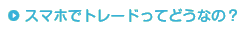 スマホでトレードってどうなの？