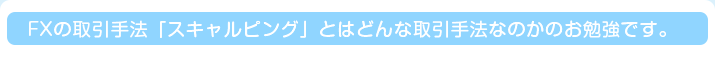 FXの取引手法「スキャルピング」とはどんな取引手法なのかのお勉強です。