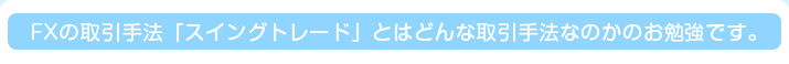 FXの取引手法「スイングトレード」とはどんな取引手法なのかのお勉強です。