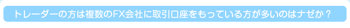 トレーダーの方は複数のFX会社に取引口座をもっている方が多いのはナゼか？