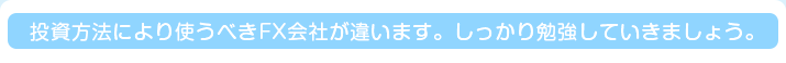 投資方法により使うべきFX会社が違います。しっかり勉強していきましょう。