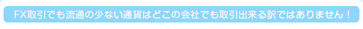 FX取引でも流通の少ない通貨はどこの会社でも取引出来る訳ではありません！