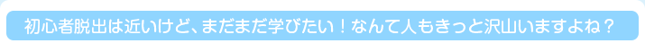 初心者脱出は近いけど、まだまだ学びたい！なんて人もきっと沢山いますよね？