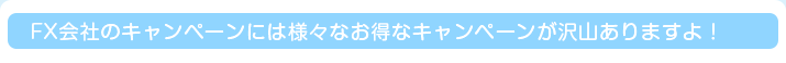 FX会社のキャンペーンには様々なお得なキャンペーンが沢山ありますよ！