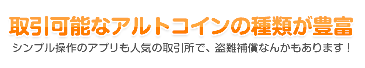 取引可能なアルトコインの種類が豊富 - シンプル操作のアプリも人気の取引所で、盗難補償なんかもあります！