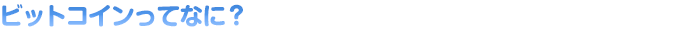 ビットコインってなに？