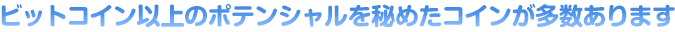ビットコイン以上のポテンシャルを秘めたコインが多数あります