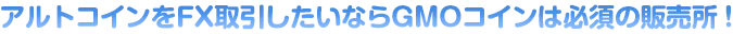 アルトコインをFX取引したいならGMOコインは必須の販売所！