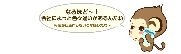 なるほど～！会社によっと色々違いがあるんだね。何個か口座作らないとな感じだね～