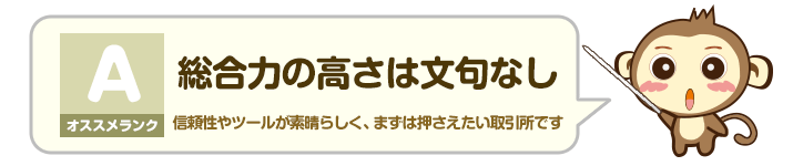 オススメランク A - 総合力の高さは文句なし：信頼性やツールが素晴らしく、まずは押さえたい取引所です