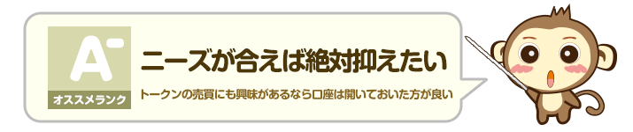 オススメランク A - ニーズが合えば絶対抑えたい：トークンの売買にも興味があるなら口座は開いておいた方が良い