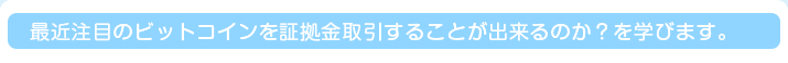 最近注目のビットコインを証拠金取引することが出来るのか？を学びます。